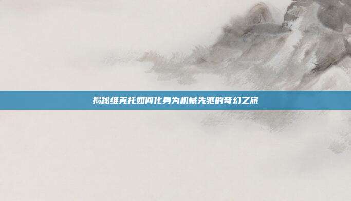 揭秘维克托如何化身为机械先驱的奇幻之旅