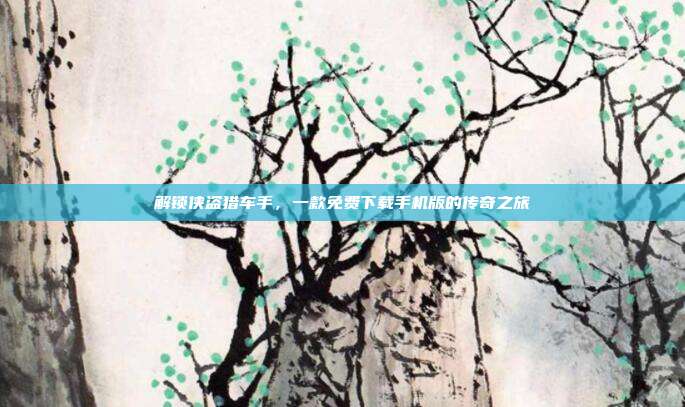 解锁侠盗猎车手,一款免费下载手机版的传奇之旅