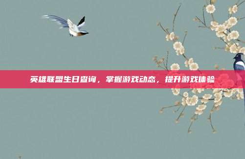 英雄联盟生日查询，掌握游戏动态，提升游戏体验