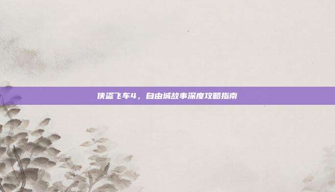 侠盗飞车4,自由城故事深度攻略指南