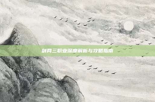剑网三职业深度解析与攻略指南