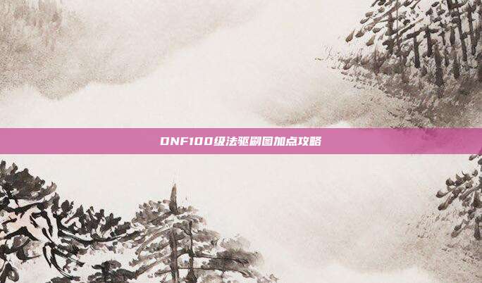 DNF100级法驱刷图加点攻略