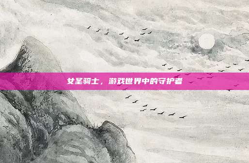 女圣骑士,游戏世界中的守护者