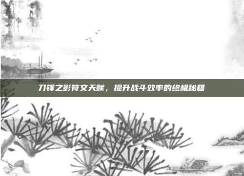 刀锋之影符文天赋，提升战斗效率的终极秘籍