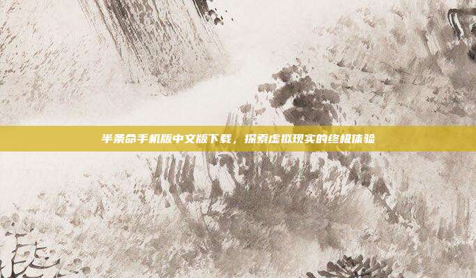 半条命手机版中文版下载,探索虚拟现实的终极体验