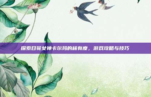 探索日冕女神卡尔玛的稀有度,游戏攻略与技巧