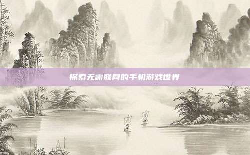 探索无需联网的手机游戏世界