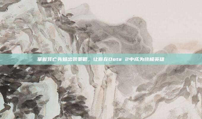 掌握死亡先知出装策略,让你在Dota 2中成为终极英雄