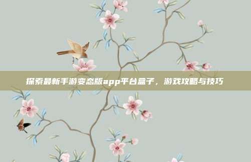 探索最新手游变态版app平台盒子,游戏攻略与技巧