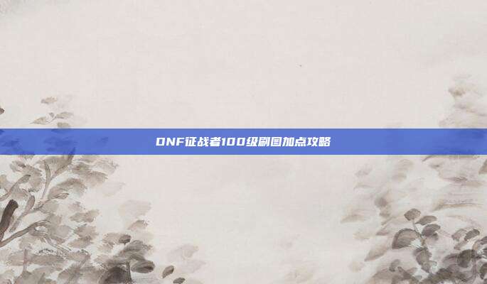 DNF征战者100级刷图加点攻略