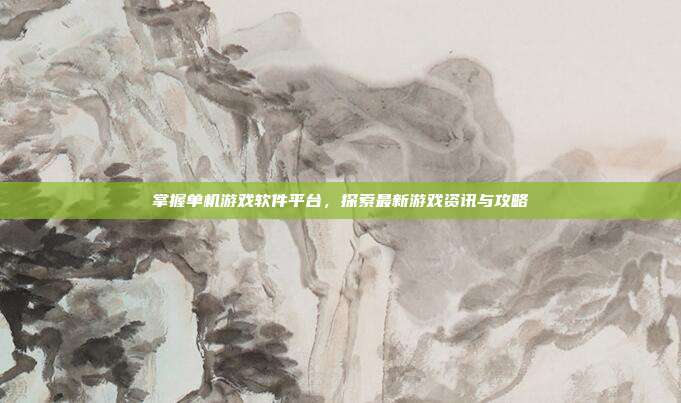 掌握单机游戏软件平台,探索最新游戏资讯与攻略