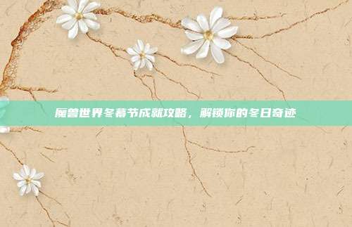 魔兽世界冬幕节成就攻略，解锁你的冬日奇迹