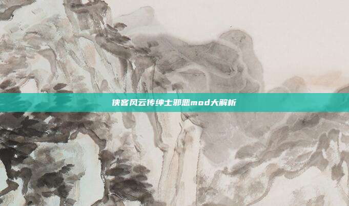 侠客风云传绅士邪恶mod大解析