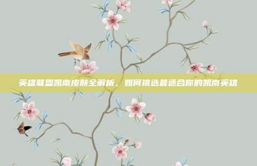 英雄联盟凯南皮肤全解析,如何挑选最适合你的凯南英雄