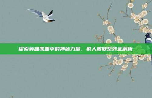 探索英雄联盟中的神秘力量,狼人皮肤系列全解析