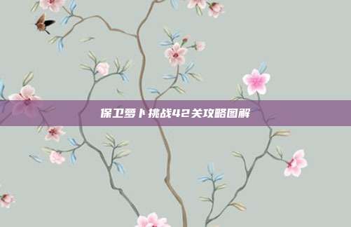 保卫萝卜挑战42关攻略图解