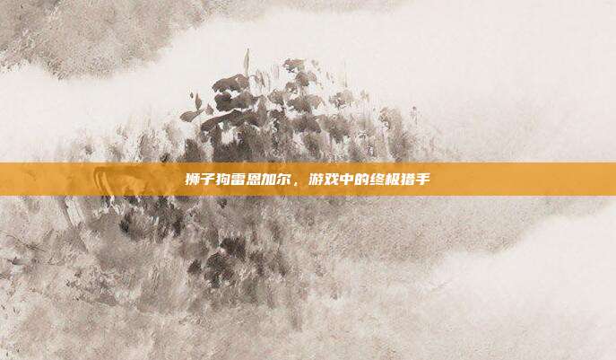 狮子狗雷恩加尔,游戏中的终极猎手