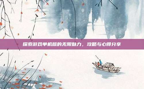 探索游戏单机版的无限魅力,攻略与心得分享