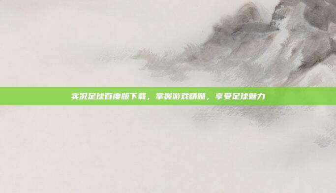 实况足球百度版下载，掌握游戏精髓，享受足球魅力