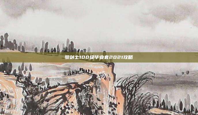 驭剑士100级毕业套2021攻略
