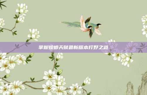 掌握螳螂天赋最新版本打野之道