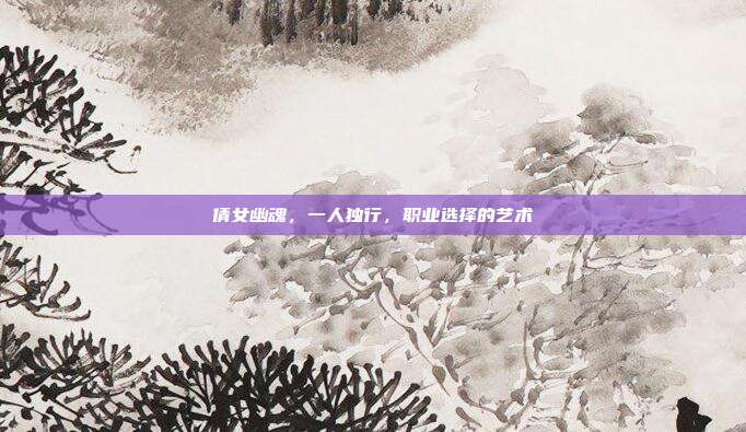 倩女幽魂，一人独行，职业选择的艺术