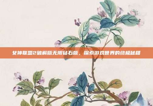 女神联盟2破解版无限钻石版，探索游戏世界的终极秘籍