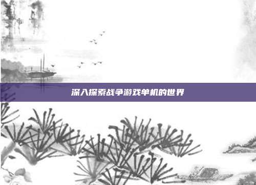 深入探索战争游戏单机的世界