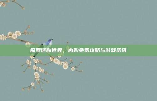 探索迷你世界,内购免费攻略与游戏资讯