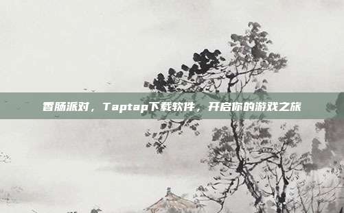 香肠派对,Taptap下载软件,开启你的游戏之旅