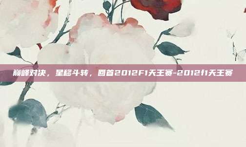 巅峰对决,星移斗转,回首2012F1天王赛-2012f1天王赛