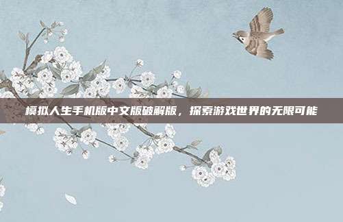 模拟人生手机版中文版破解版,探索游戏世界的无限可能