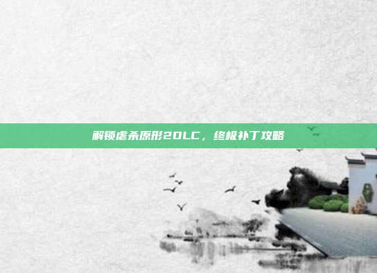 解锁虐杀原形2DLC,终极补丁攻略