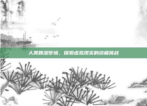 人类跌落梦境,探索虚拟现实的终极挑战