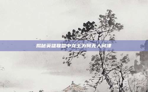 揭秘英雄联盟中龙王为何无人问津