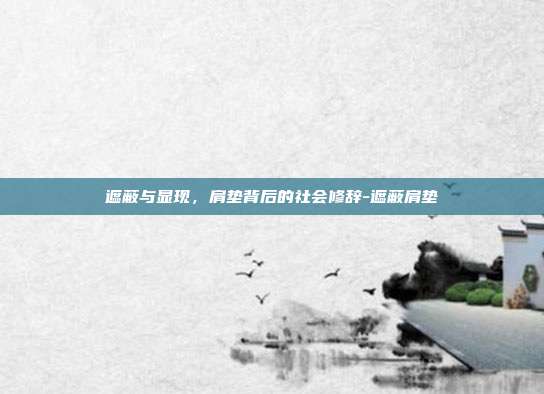 遮蔽与显现,肩垫背后的社会修辞-遮蔽肩垫