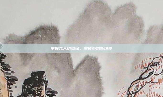 掌握九天镇狱经,解锁游戏新境界