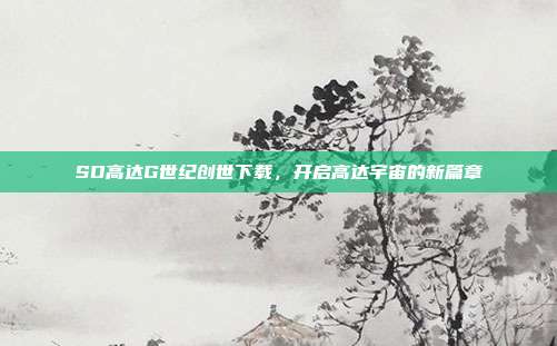SD高达G世纪创世下载,开启高达宇宙的新篇章