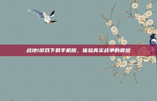战地1游戏下载手机版，体验真实战争的震撼