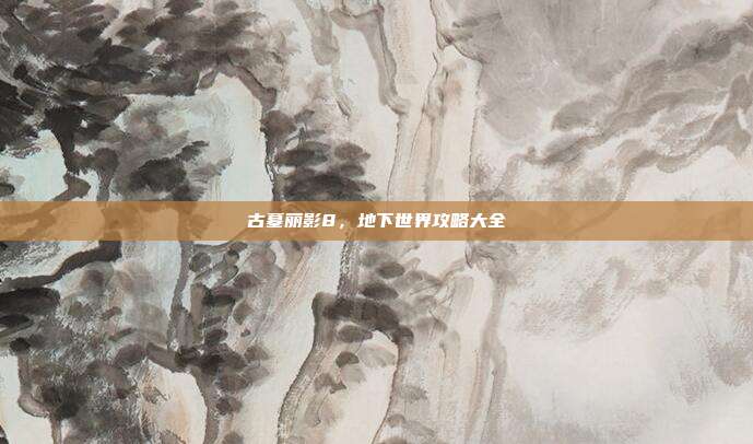 古墓丽影8,地下世界攻略大全