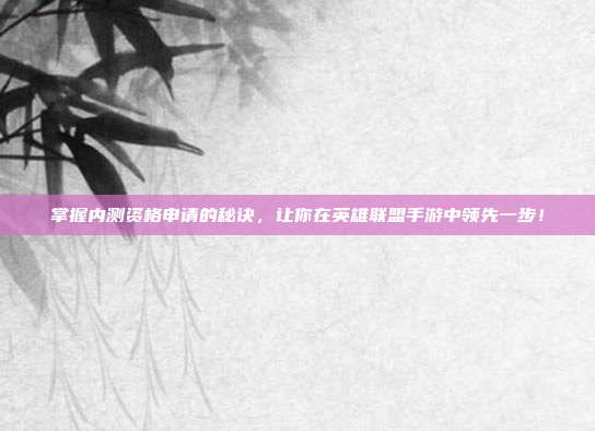掌握内测资格申请的秘诀,让你在英雄联盟手游中领先一步!