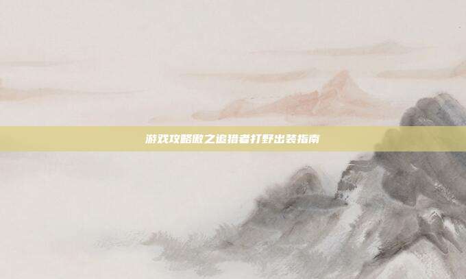 游戏攻略傲之追猎者打野出装指南