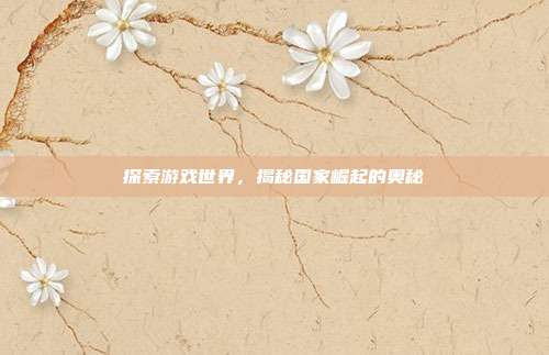 探索游戏世界，揭秘国家崛起的奥秘