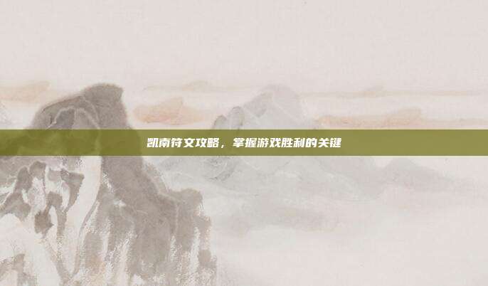 凯南符文攻略,掌握游戏胜利的关键