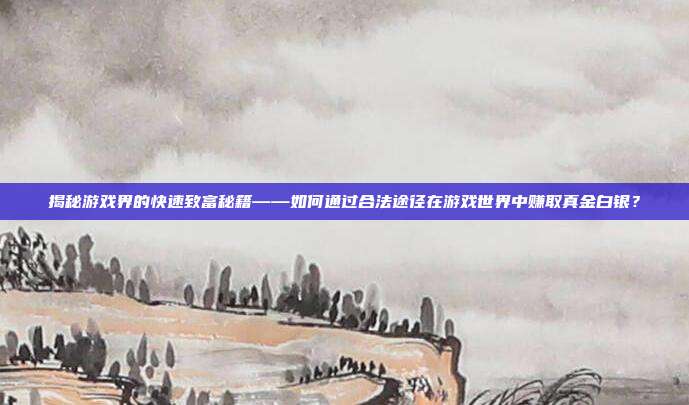 揭秘游戏界的快速致富秘籍——如何通过合法途径在游戏世界中赚取真金白银?