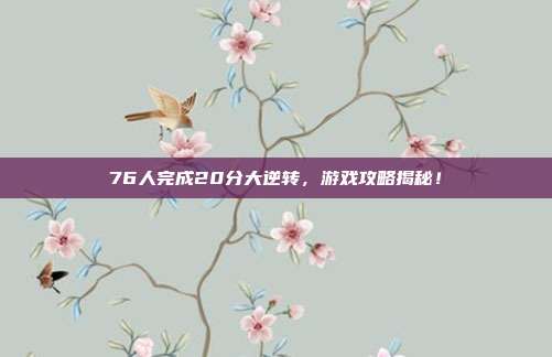 76人完成20分大逆转,游戏攻略揭秘!