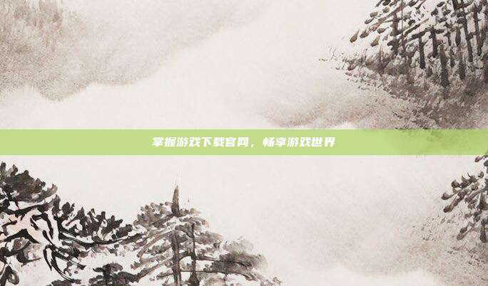 掌握游戏下载官网,畅享游戏世界