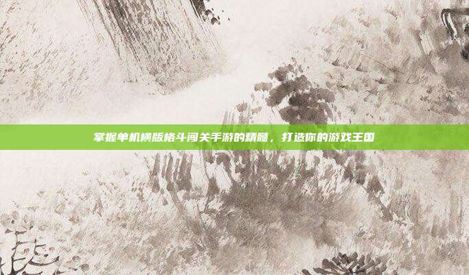 掌握单机横版格斗闯关手游的精髓,打造你的游戏王国