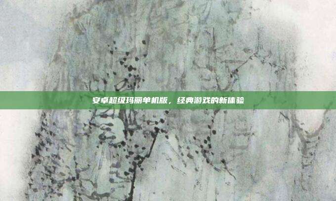 安卓超级玛丽单机版，经典游戏的新体验