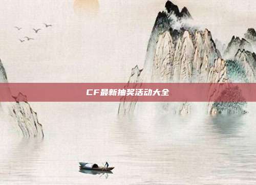 CF最新抽奖活动大全